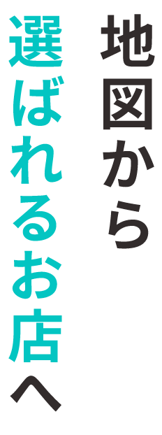 地図から選ばれるお店へ